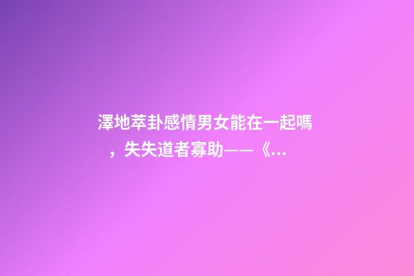 澤地萃卦感情男女能在一起嗎，失失道者寡助——《易經(jīng)》六十四之萃卦的人生啟示-第1張-觀點(diǎn)-玄機(jī)派